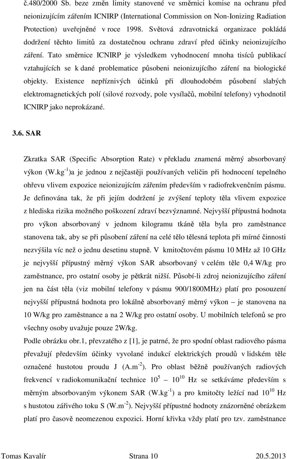 Tato směrnice ICNIRP je výsledkem vyhodnocení mnoha tisíců publikací vztahujících se k dané problematice působeni neionizujícího záření na biologické objekty.