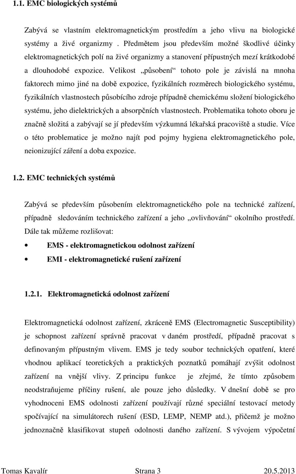 Velikost působení tohoto pole je závislá na mnoha faktorech mimo jiné na době expozice, fyzikálních rozměrech biologického systému, fyzikálních vlastnostech působícího zdroje případně chemickému