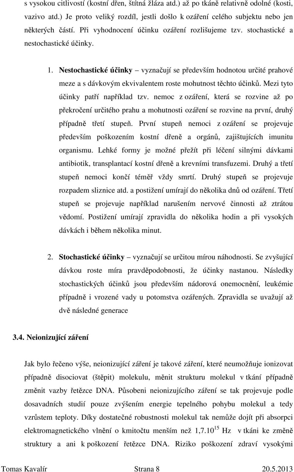 Nestochastické účinky vyznačují se především hodnotou určité prahové meze a s dávkovým ekvivalentem roste mohutnost těchto účinků. Mezi tyto účinky patří například tzv.