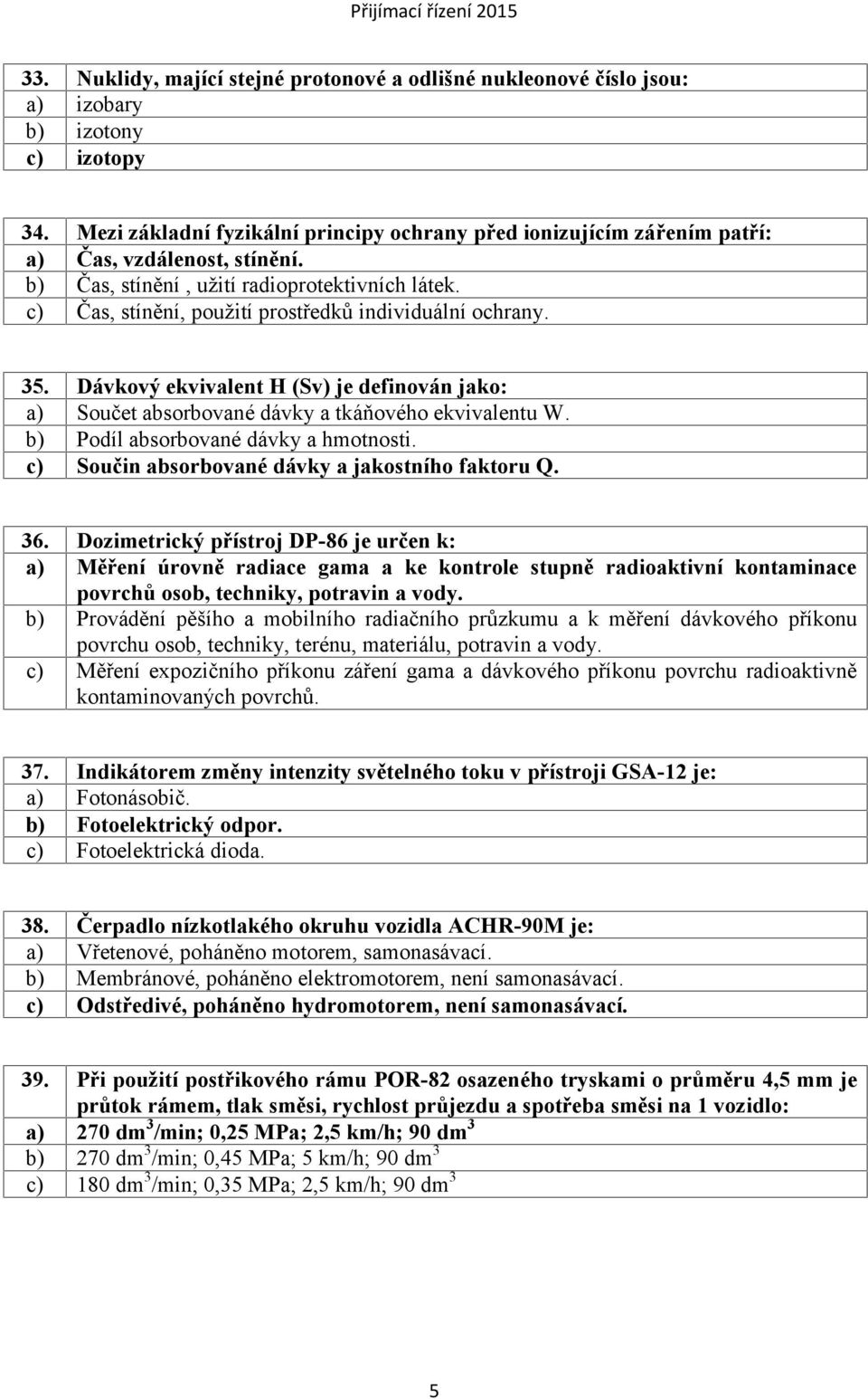 c) Čas, stínění, použití prostředků individuální ochrany. 35. Dávkový ekvivalent H (Sv) je definován jako: a) Součet absorbované dávky a tkáňového ekvivalentu W.