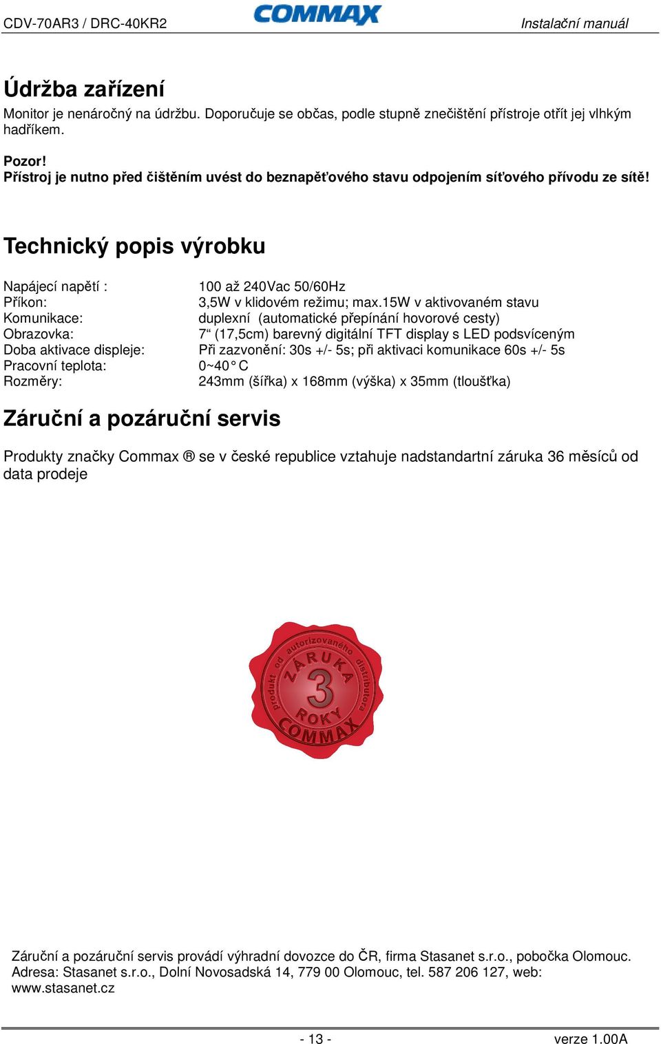 Technický popis výrobku Napájecí napětí : Příkon: Komunikace: Obrazovka: Doba aktivace displeje: Pracovní teplota: Rozměry: 100 až 240Vac 50/60Hz 3,5W v klidovém režimu; max.