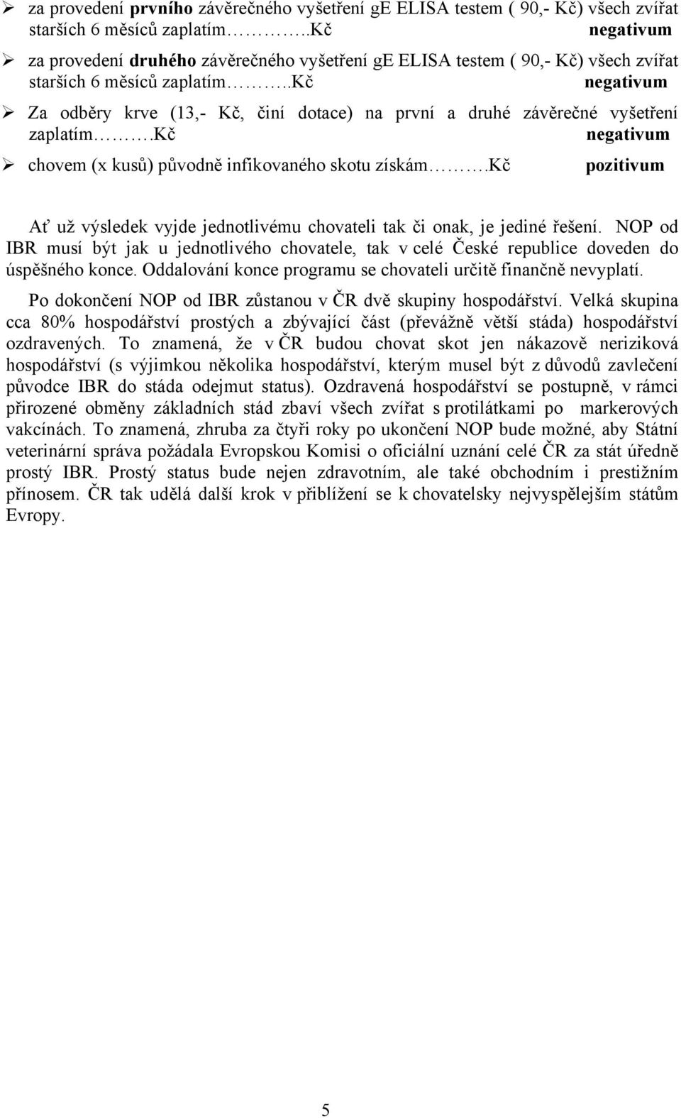 .kč Za odběry krve (13,- Kč, činí dotace) na první a druhé závěrečné vyšetření zaplatím.kč chovem (x kusů) původně infikovaného skotu získám.