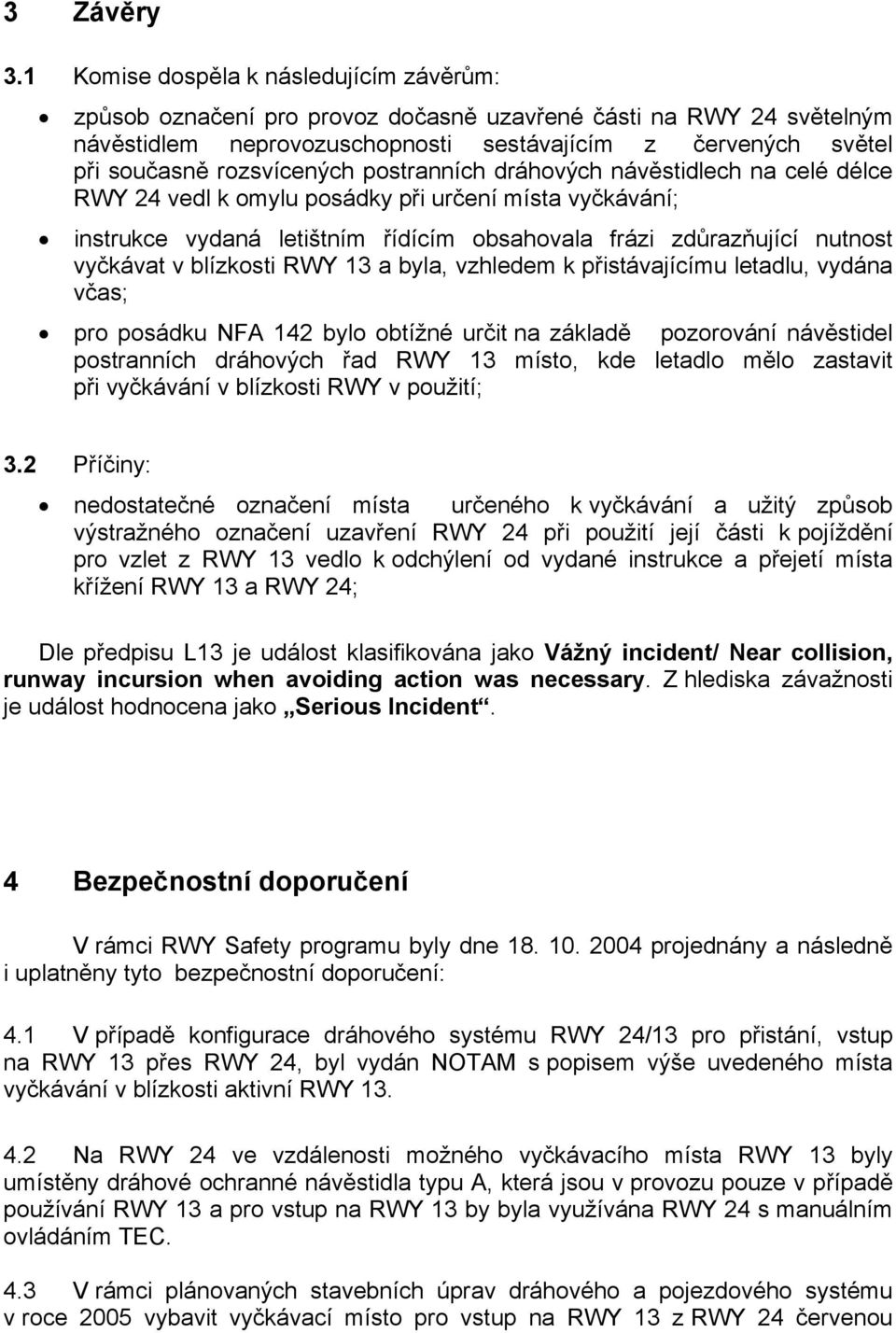 rozsvícených postranních dráhových návěstidlech na celé délce RWY 24 vedl k omylu posádky při určení místa vyčkávání; instrukce vydaná letištním řídícím obsahovala frázi zdůrazňující nutnost vyčkávat