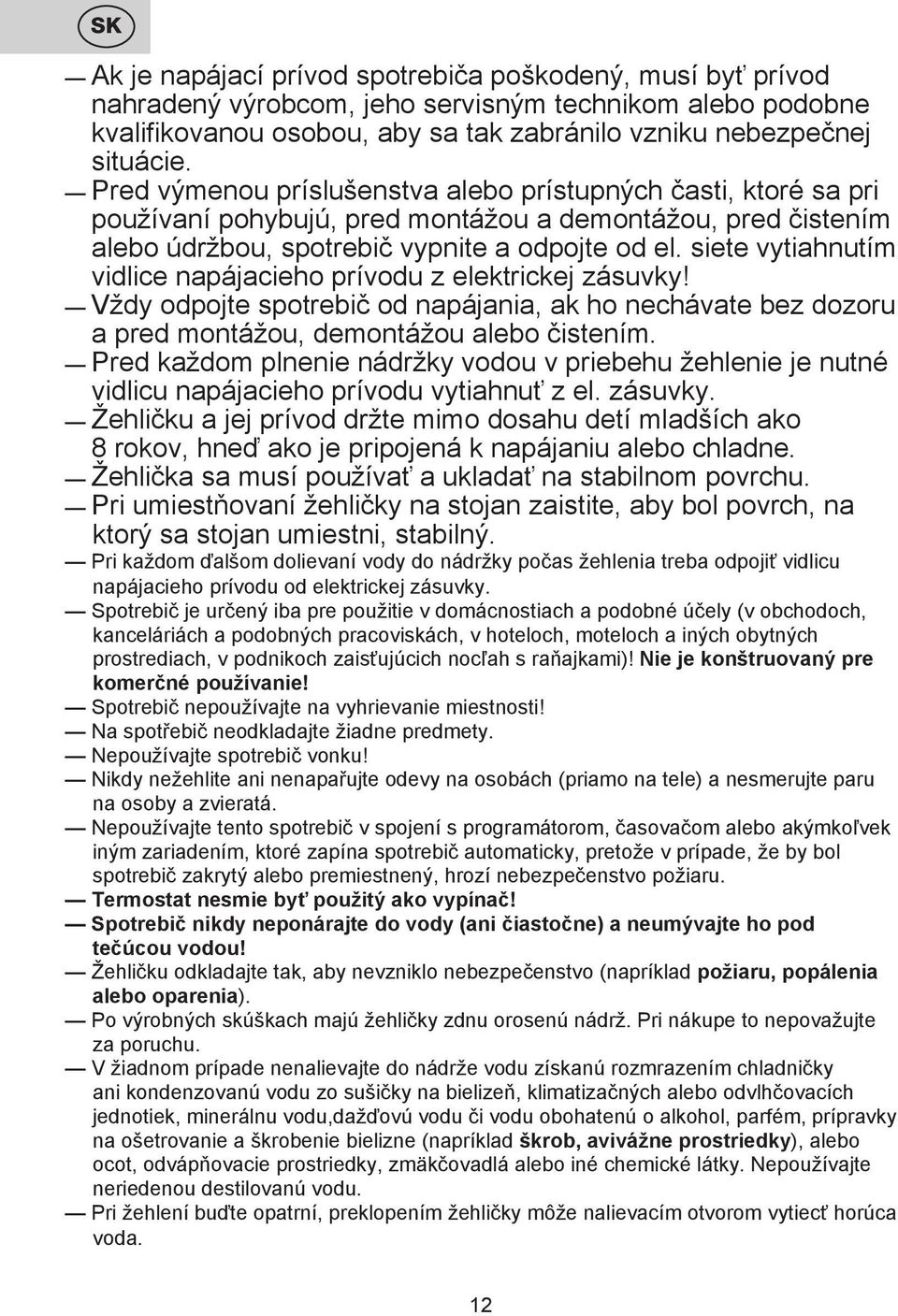 siete vytiahnutím vidlice napájacieho prívodu z elektrickej zásuvky! Vždy odpojte spotrebič od napájania, ak ho nechávate bez dozoru a pred montážou, demontážou alebo čistením.