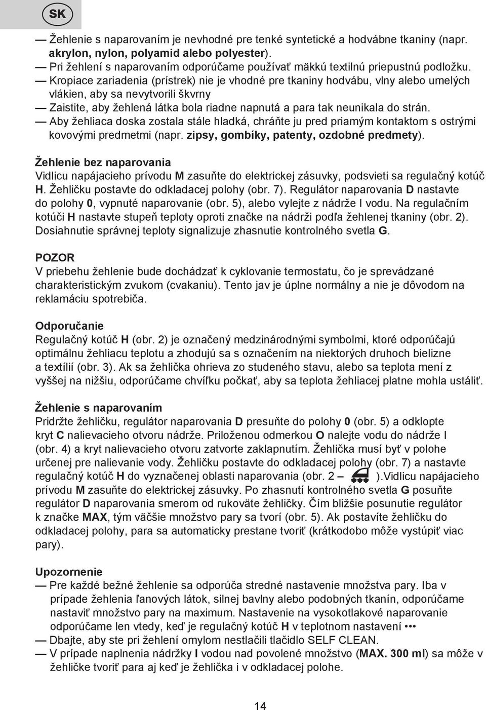Kropiace zariadenia (prístrek) nie je vhodné pre tkaniny hodvábu, vlny alebo umelých vlákien, aby sa nevytvorili škvrny Zaistite, aby žehlená látka bola riadne napnutá a para tak neunikala do strán.
