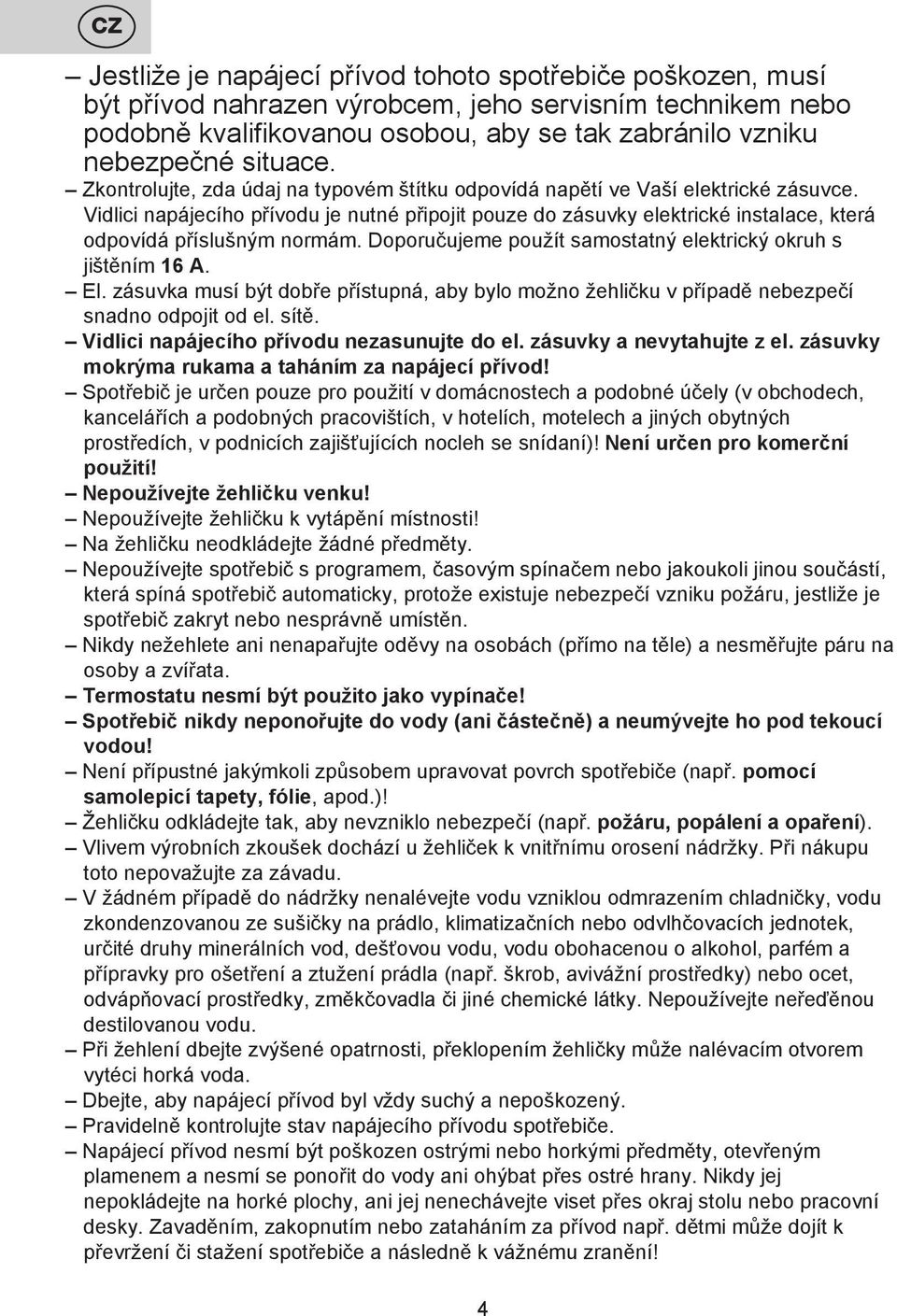 Vidlici napájecího přívodu je nutné připojit pouze do zásuvky elektrické instalace, která odpovídá příslušným normám. Doporučujeme použít samostatný elektrický okruh s jištěním 16 A. El.