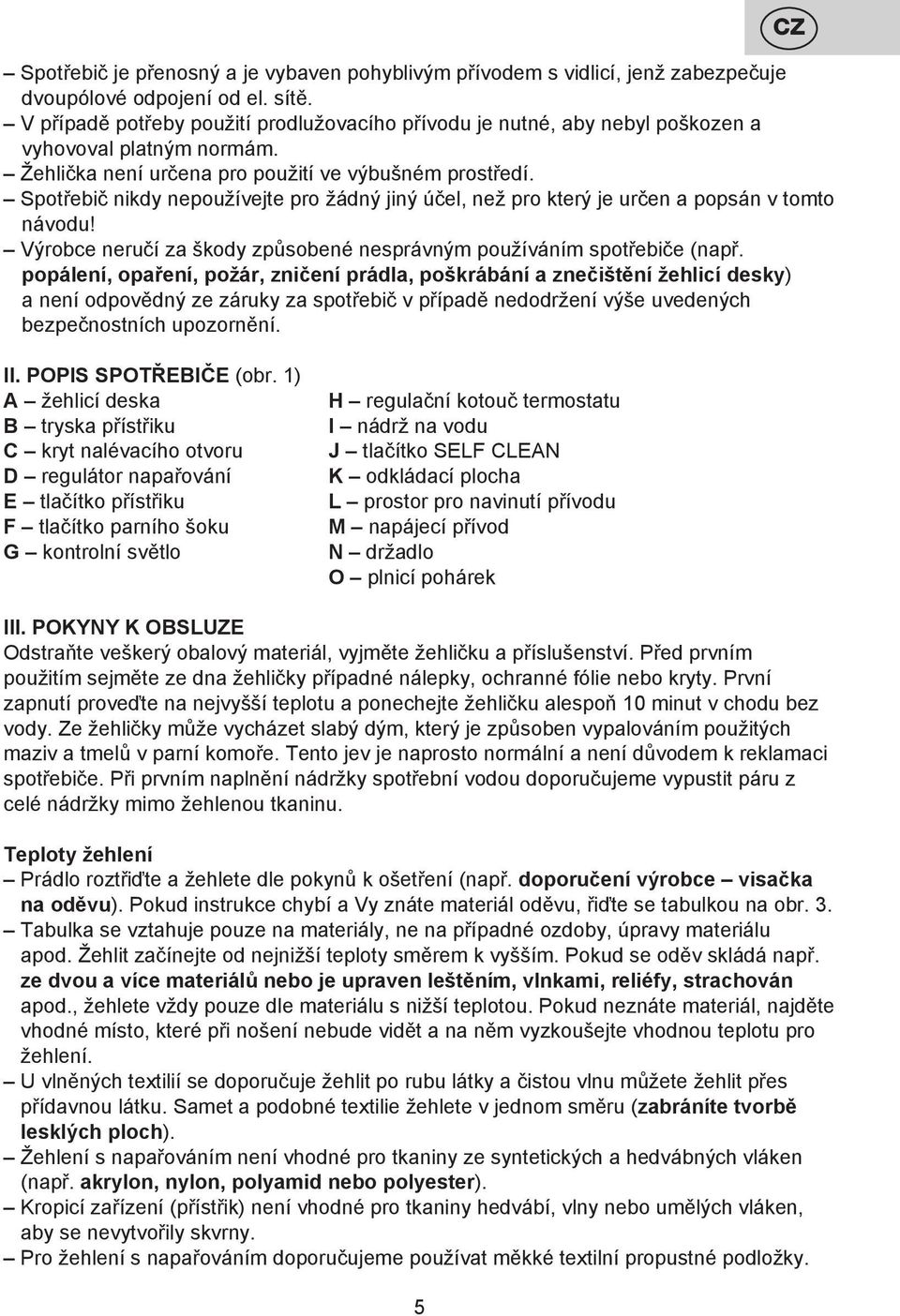 Spotřebič nikdy nepoužívejte pro žádný jiný účel, než pro který je určen a popsán v tomto návodu! Výrobce neručí za škody způsobené nesprávným používáním spotřebiče (např.