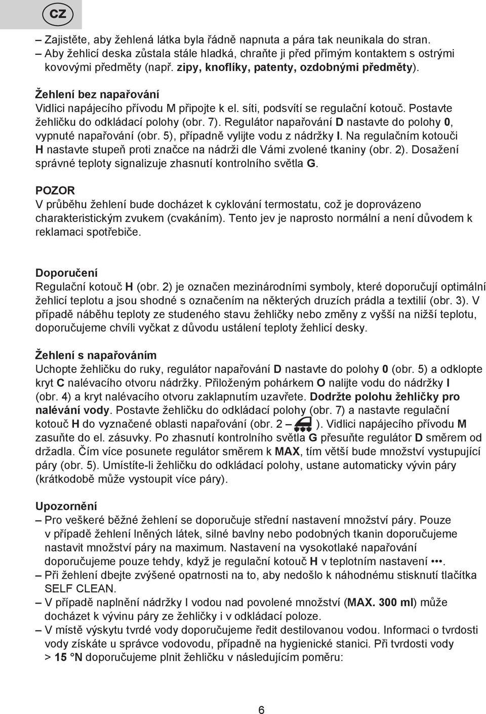Regulátor napařování D nastavte do polohy 0, vypnuté napařování (obr. 5), případně vylijte vodu z nádržky I.