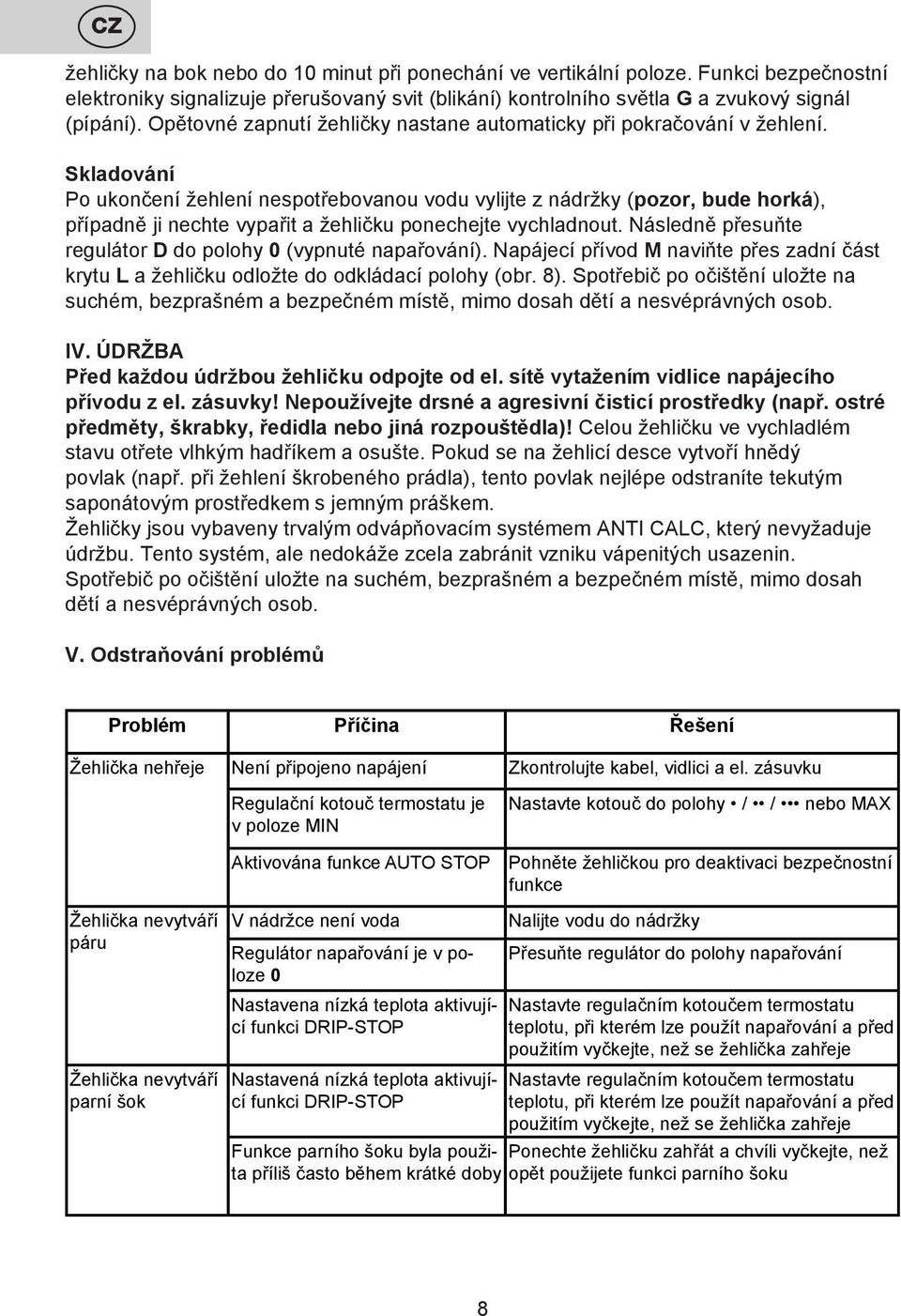 Skladování Po ukončení žehlení nespotřebovanou vodu vylijte z nádržky (pozor, bude horká), případně ji nechte vypařit a žehličku ponechejte vychladnout.