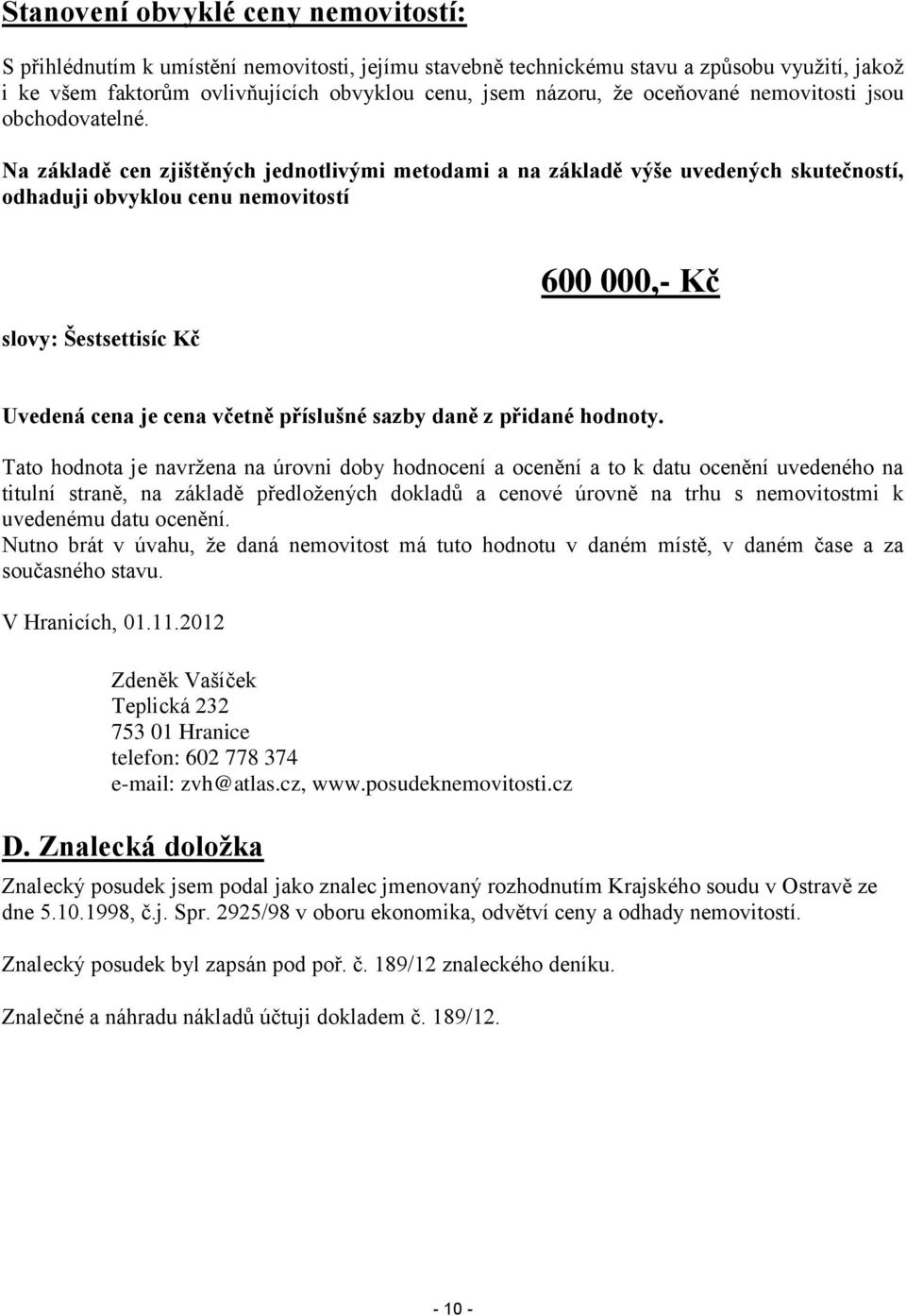 Na základě cen zjištěných jednotlivými metodami a na základě výše uvedených skutečností, odhaduji obvyklou cenu nemovitostí slovy: Šestsettisíc Kč 600 000,- Kč Uvedená cena je cena včetně příslušné