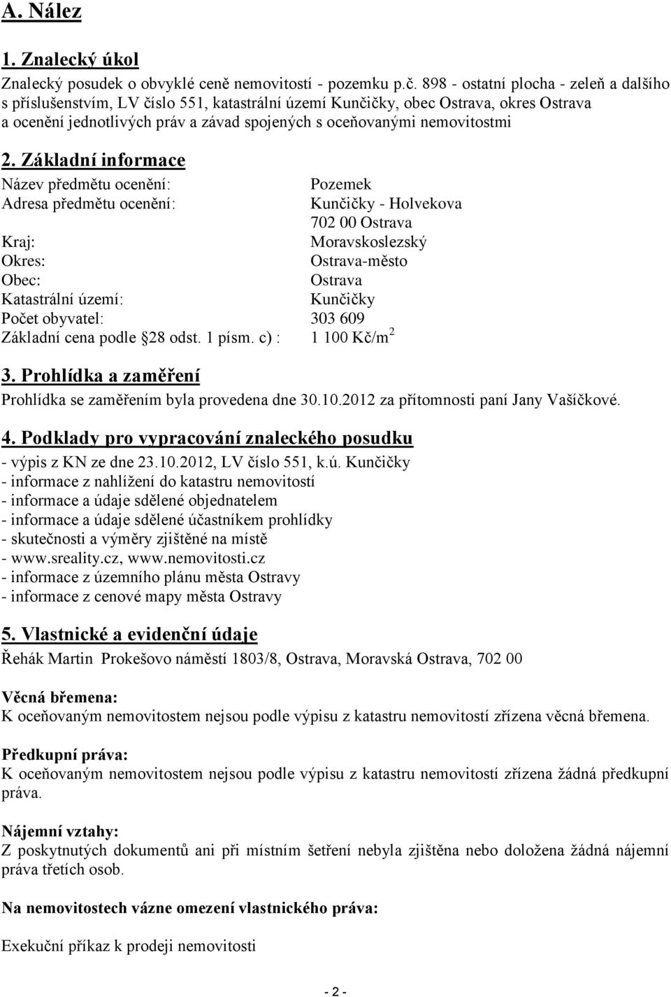 2. Základní informace Název předmětu ocenění: Adresa předmětu ocenění: Pozemek Kunčičky - Holvekova 702 00 Ostrava Moravskoslezský Ostrava-město Ostrava Kunčičky Kraj: Okres: Obec: Katastrální území: