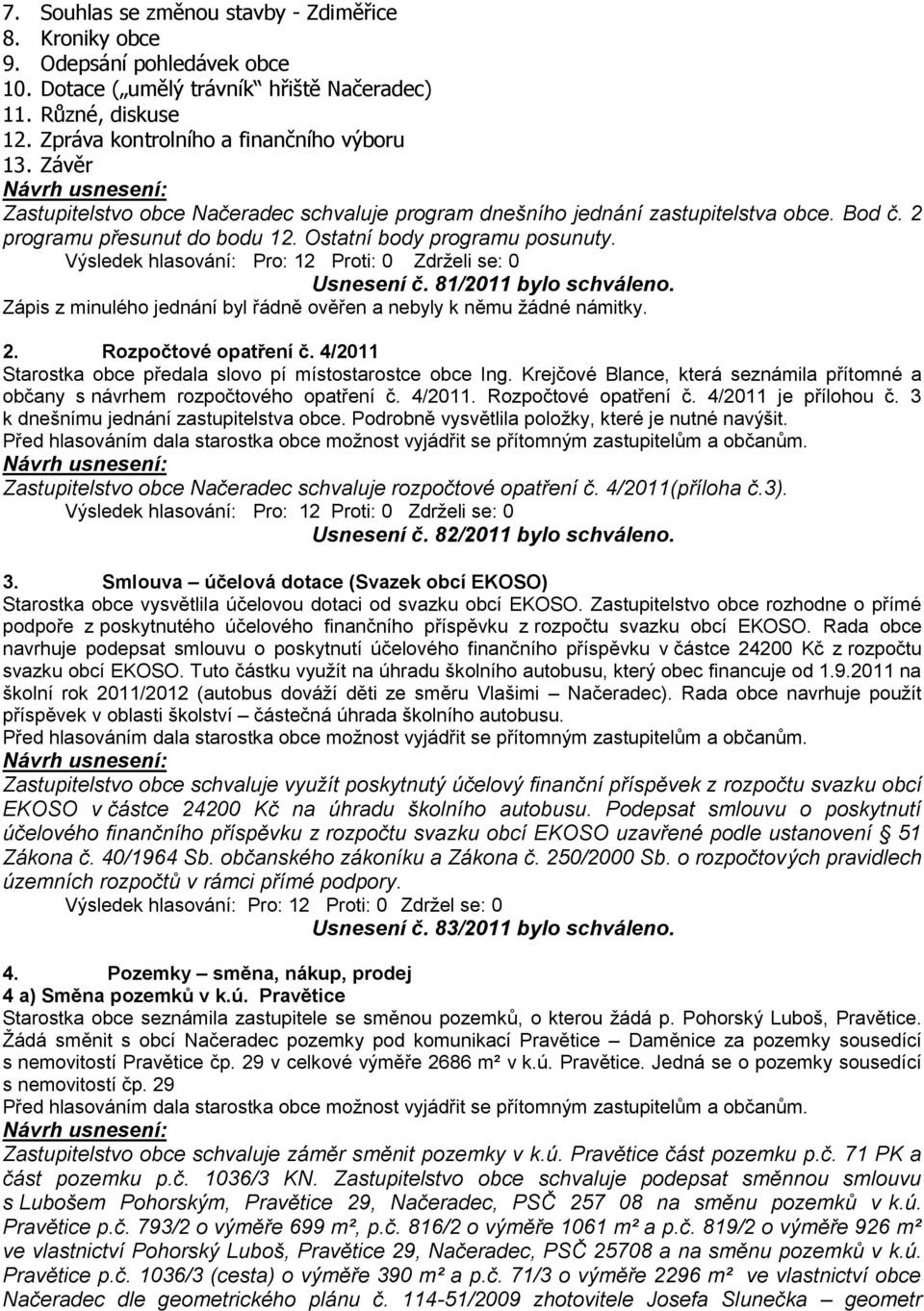Výsledek hlasování: Pro: 12 Proti: 0 Zdrţeli se: 0 Usnesení č. 81/2011 bylo schváleno. Zápis z minulého jednání byl řádně ověřen a nebyly k němu ţádné námitky. 2. Rozpočtové opatření č.
