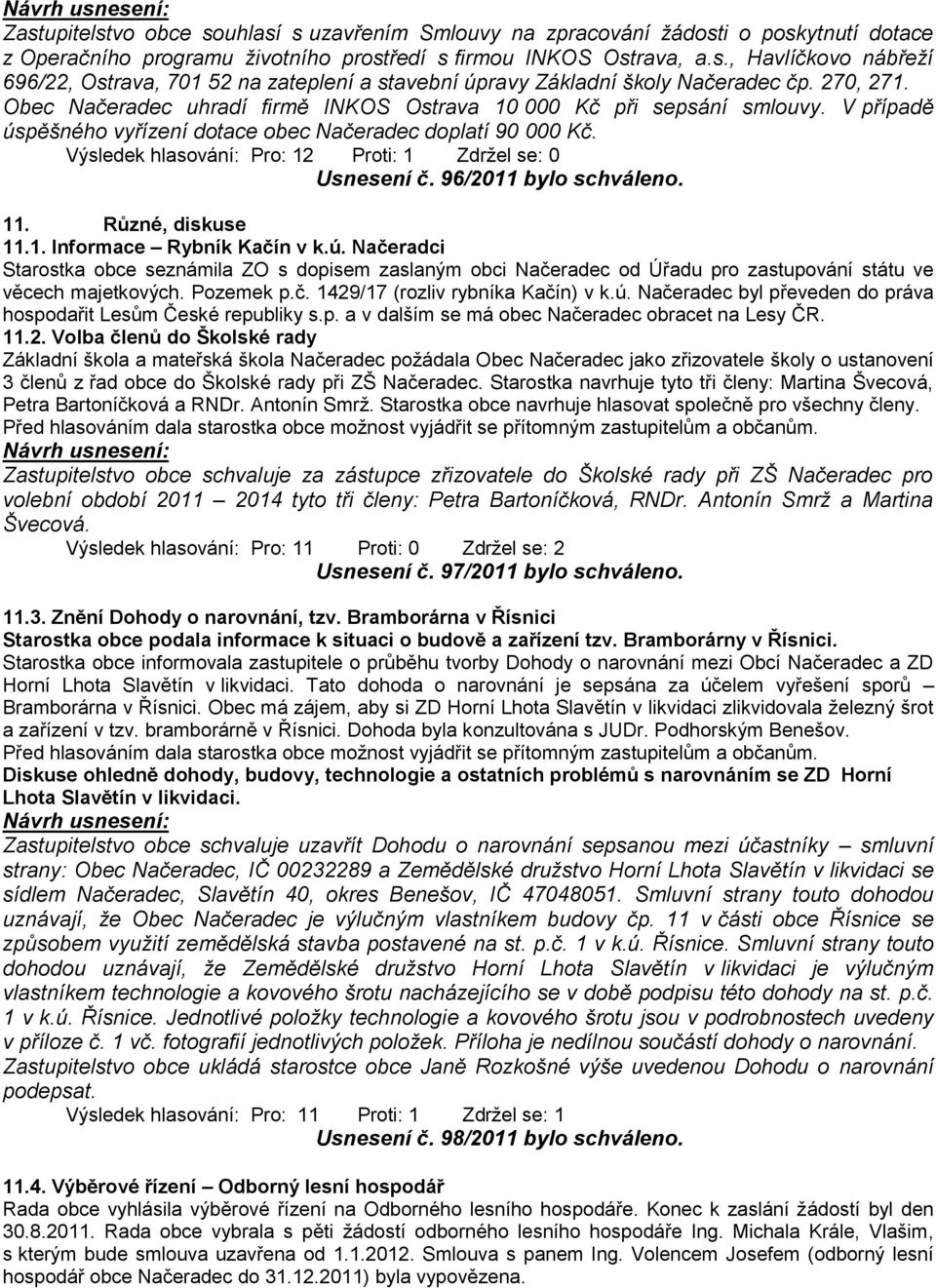 Výsledek hlasování: Pro: 12 Proti: 1 Zdrţel se: 0 Usnesení č. 96/2011 bylo schváleno. 11. Různé, diskuse 11.1. Informace Rybník Kačín v k.ú.