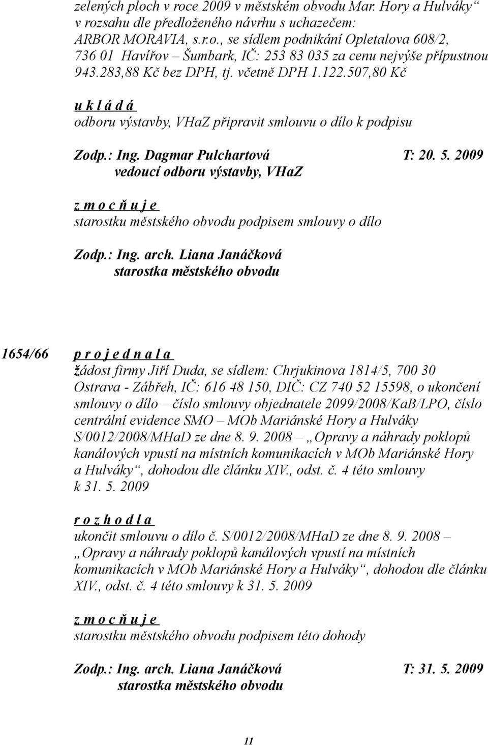 2009 vedoucí odboru výstavby, VHaZ starostku městského obvodu podpisem smlouvy o dílo 1654/66 p r o j e d n a l a žádost firmy Jiří Duda, se sídlem: Chrjukinova 1814/5, 700 30 Ostrava - Zábřeh, IČ: