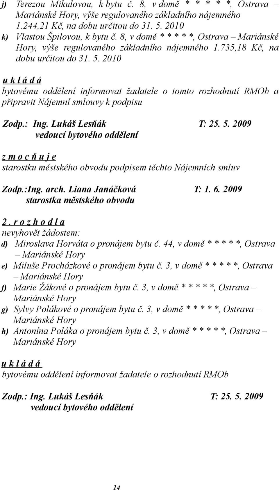 2010 bytovému oddělení informovat žadatele o tomto rozhodnutí RMOb a připravit Nájemní smlouvy k podpisu Zodp.: Ing. Lukáš Lesňák T: 25. 5.