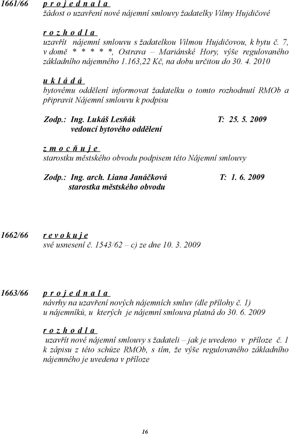2010 bytovému oddělení informovat žadatelku o tomto rozhodnutí RMOb a připravit Nájemní smlouvu k podpisu Zodp.: Ing. Lukáš Lesňák T: 25. 5.