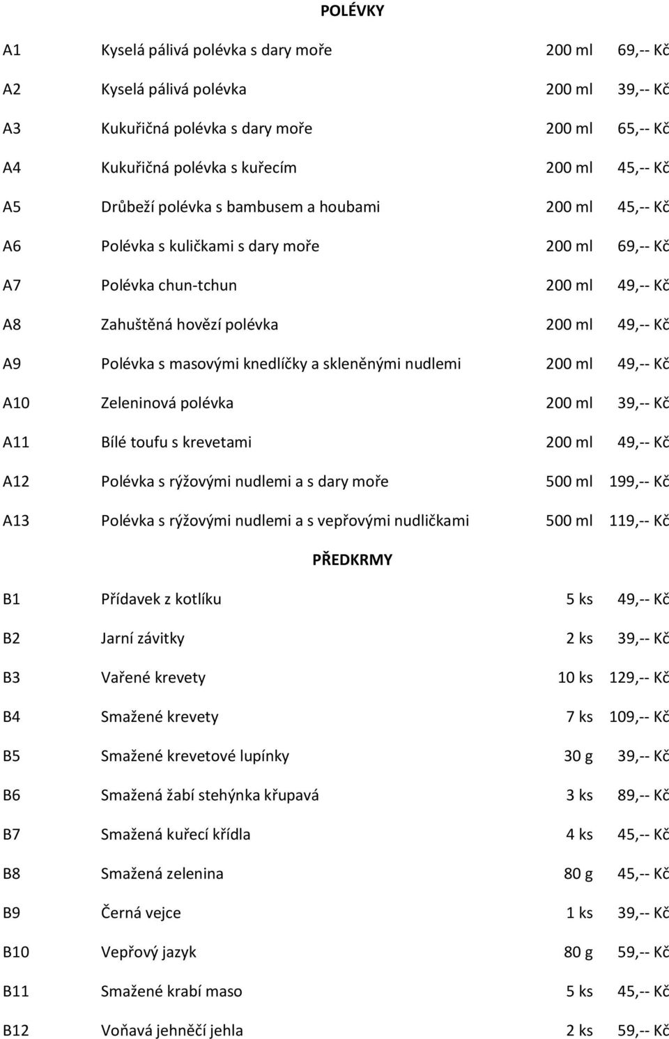 s masovými knedlíčky a skleněnými nudlemi 200 ml 49,-- Kč A10 Zeleninová polévka 200 ml 39,-- Kč A11 Bílé toufu s krevetami 200 ml 49,-- Kč A12 Polévka s rýžovými nudlemi a s dary moře 500 ml 199,--