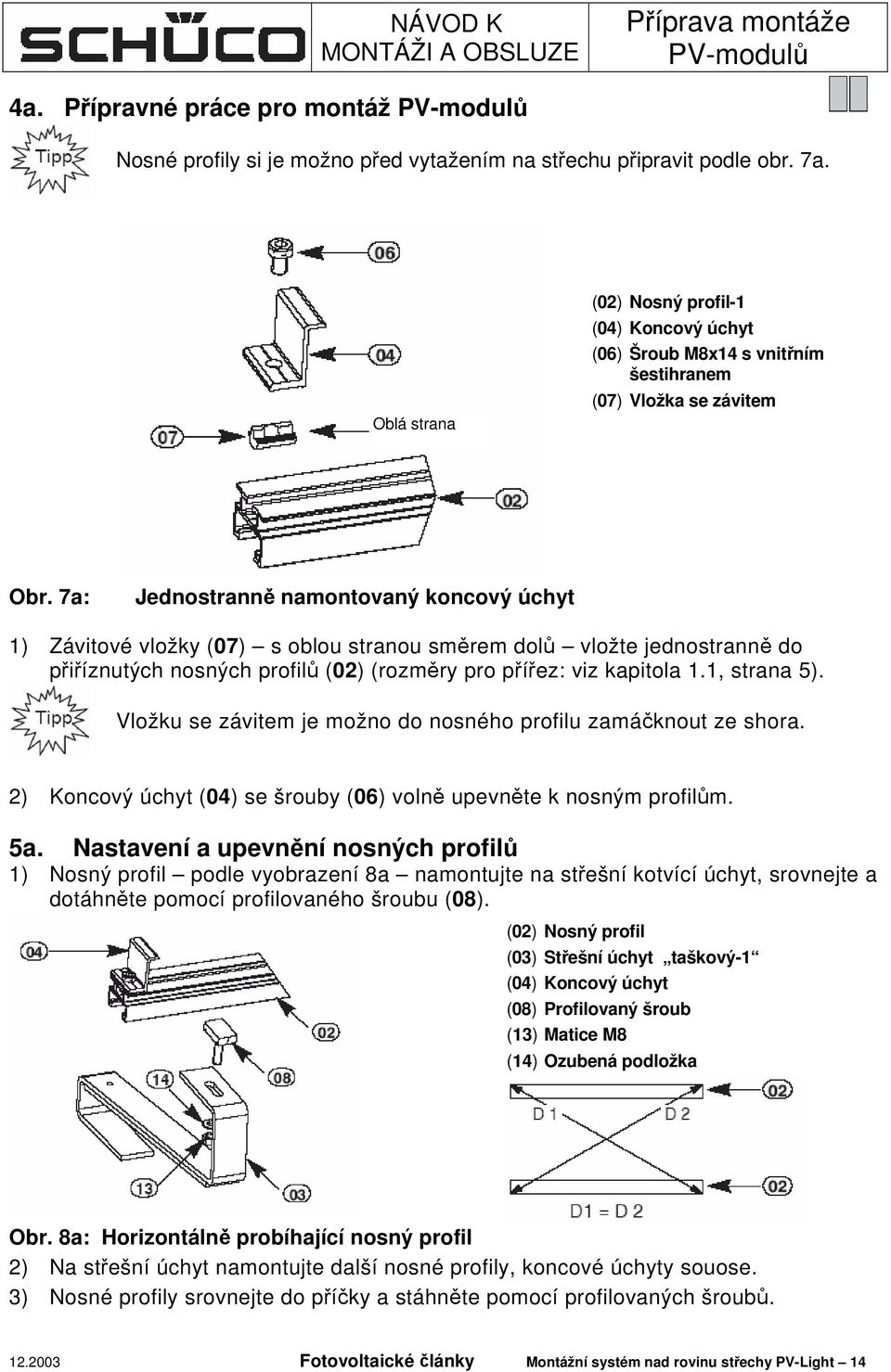 7a: Jednostranně namontovaný koncový úchyt 1) Závitové vložky (07) s oblou stranou směrem dolů vložte jednostranně do přiříznutých nosných profilů (02) (rozměry pro přířez: viz kapitola 1.