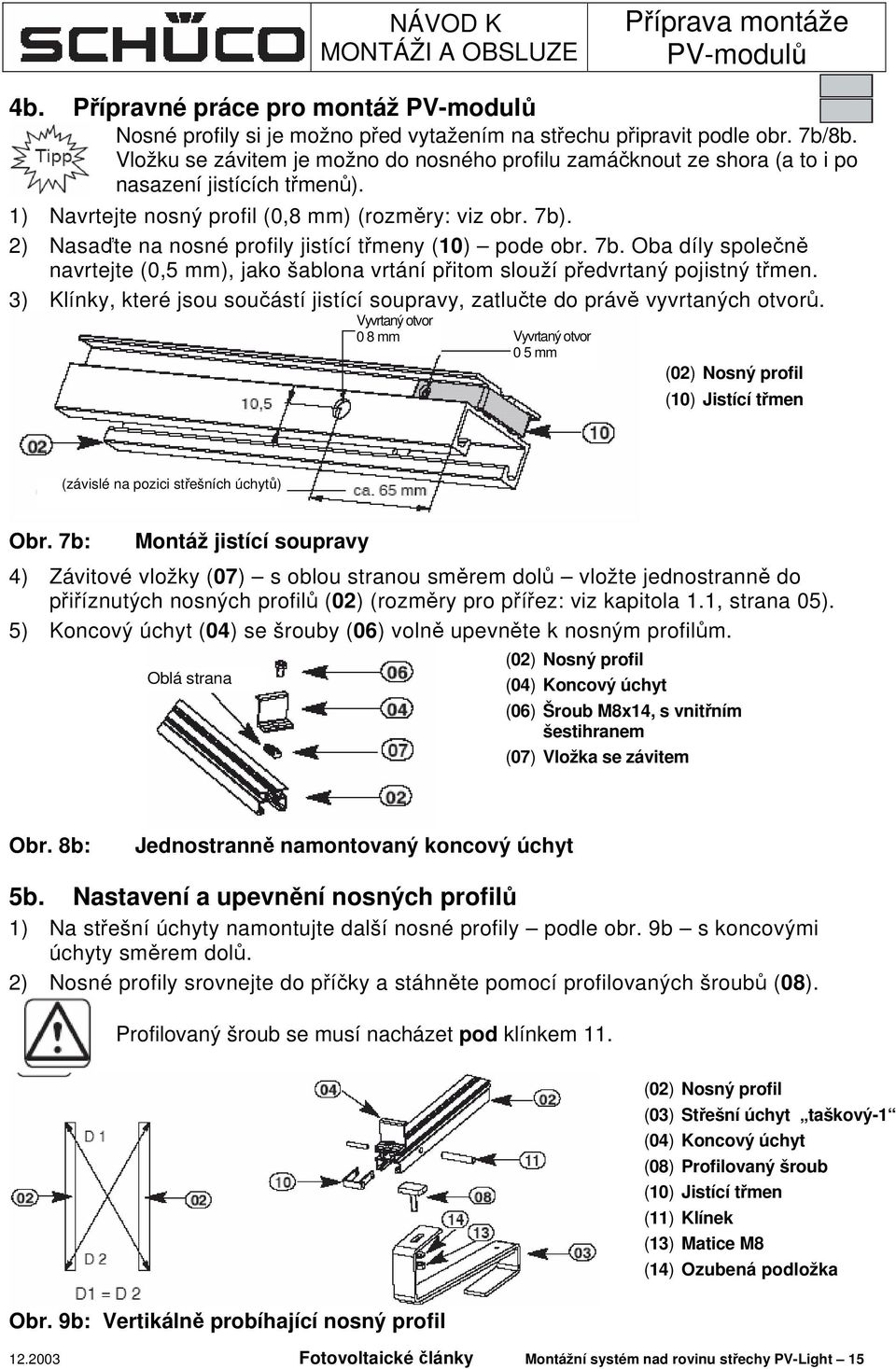 2) Nasaďte na nosné profily jistící třmeny (10) pode obr. 7b. Oba díly společně navrtejte (0,5 mm), jako šablona vrtání přitom slouží předvrtaný pojistný třmen.