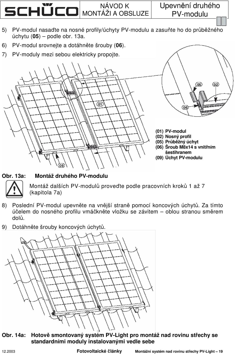 13a: Montáž druhého PV-modulu Montáž dalších PV-modulů proveďte podle pracovních kroků 1 až 7 (kapitola 7a) 8) Poslední PV-modul upevněte na vnější straně pomocí koncových úchytů.