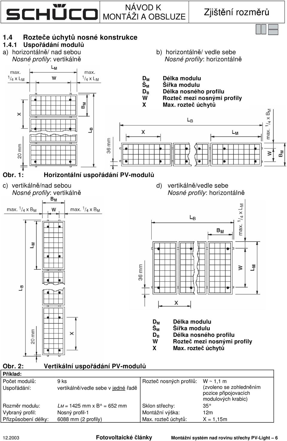 1 Uspořádání modulů a) horizontálně/ nad sebou b) horizontálně/ vedle sebe Nosné profily: vertikálně Nosné profily: horizontálně D M Š M D B W X Délka modulu Šířka modulu Délka nosného profilu Rozteč