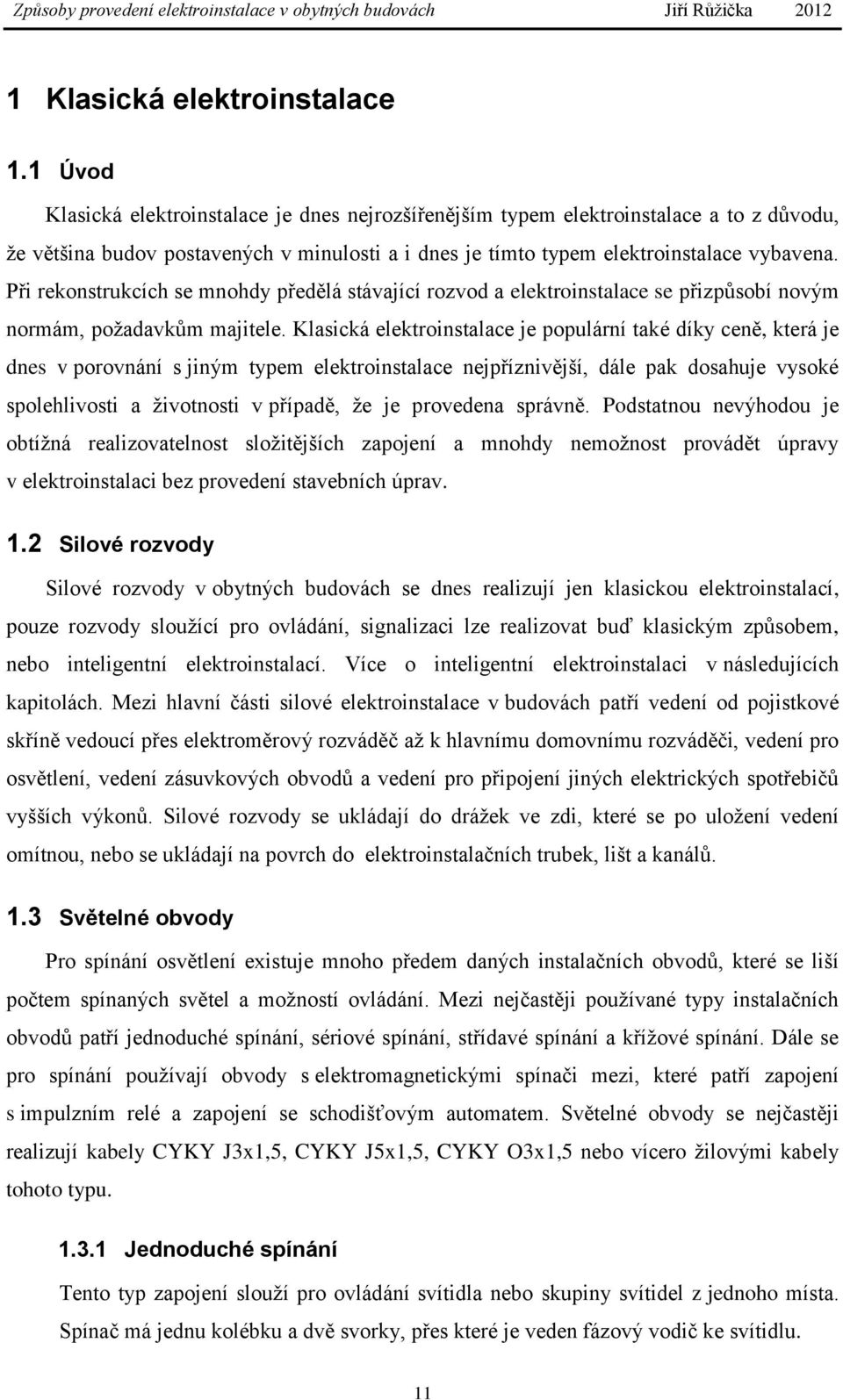 Při rekonstrukcích se mnohdy předělá stávající rozvod a elektroinstalace se přizpůsobí novým normám, požadavkům majitele.