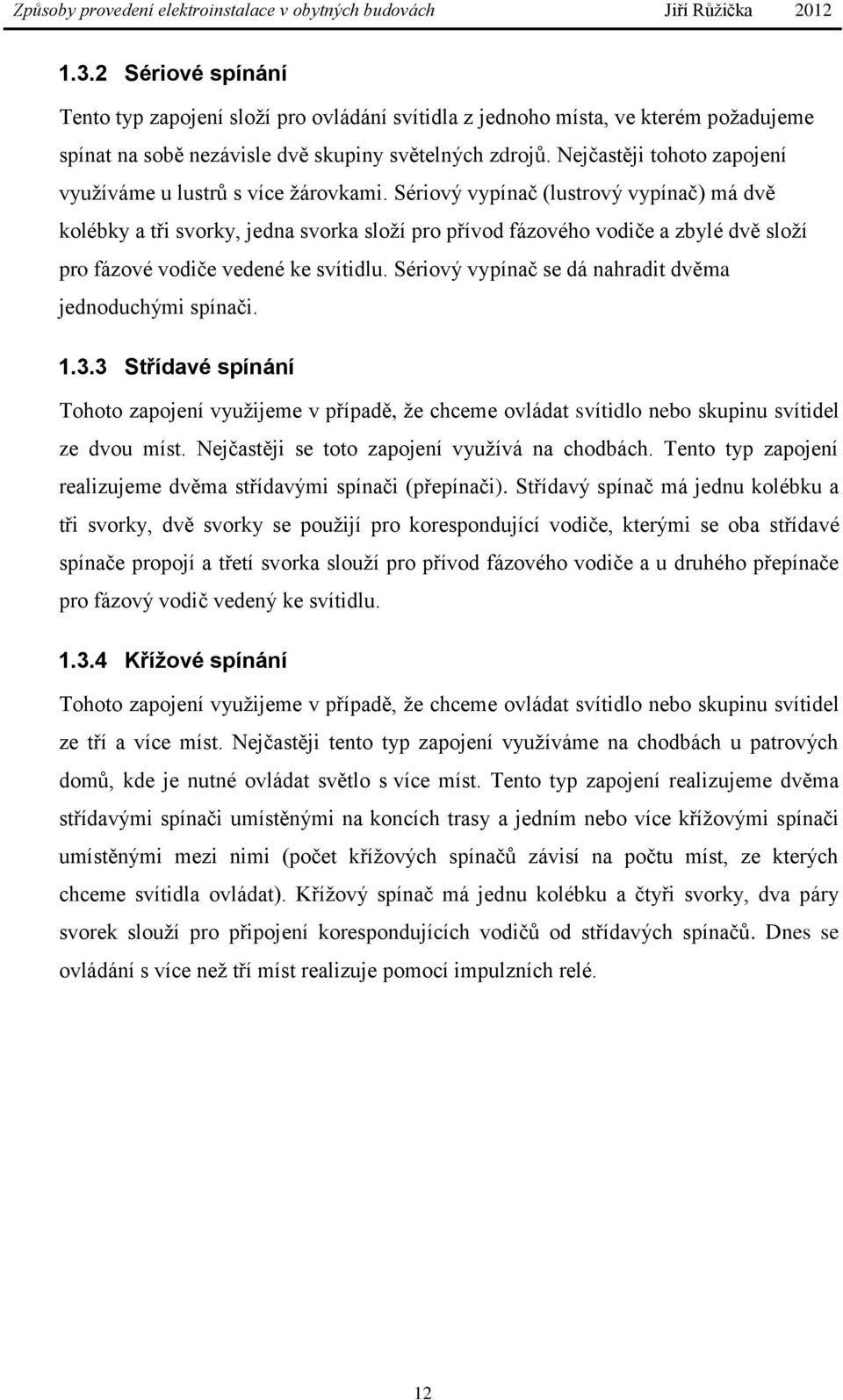 Sériový vypínač (lustrový vypínač) má dvě kolébky a tři svorky, jedna svorka složí pro přívod fázového vodiče a zbylé dvě složí pro fázové vodiče vedené ke svítidlu.