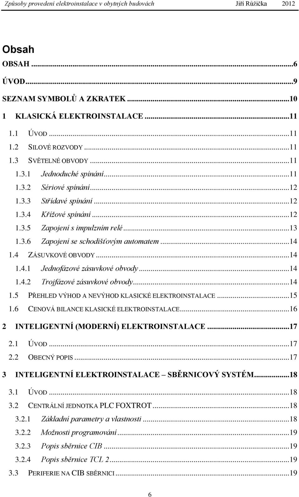 .. 14 1.4.2 Trojfázové zásuvkové obvody... 14 1.5 PŘEHLED VÝHOD A NEVÝHOD KLASICKÉ ELEKTROINSTALACE... 15 1.6 CENOVÁ BILANCE KLASICKÉ ELEKTROINSTALACE... 16 2 INTELIGENTNÍ (MODERNÍ) ELEKTROINSTALACE.
