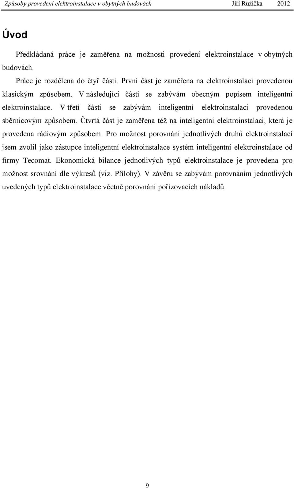 V třetí části se zabývám inteligentní elektroinstalací provedenou sběrnicovým způsobem. Čtvrtá část je zaměřena též na inteligentní elektroinstalaci, která je provedena rádiovým způsobem.