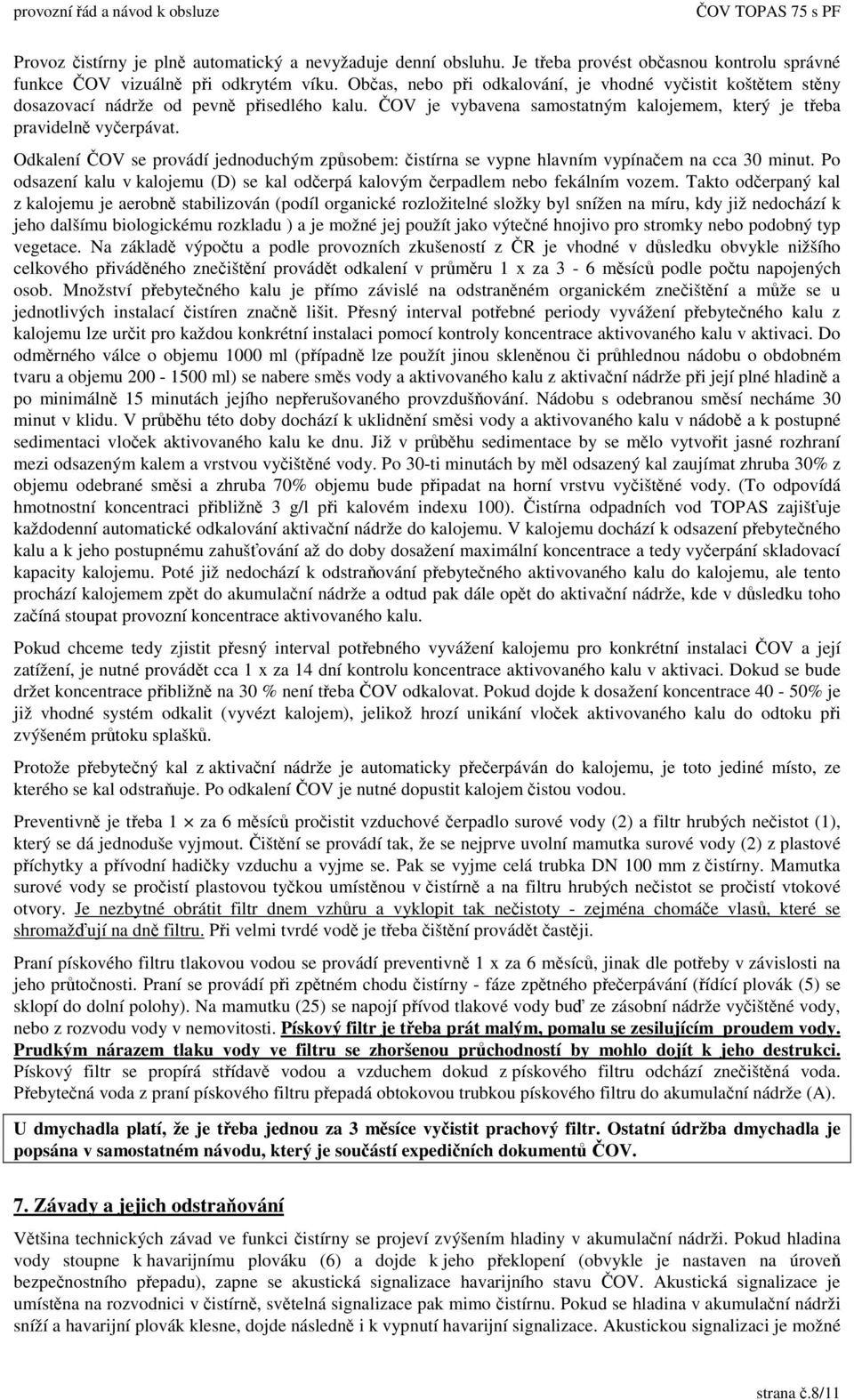 Odkalení OV se provádí jednoduchým zpsobem: istírna se vypne hlavním vypínaem na cca 30 minut. Po odsazení kalu v kalojemu (D) se kal oderpá kalovým erpadlem nebo fekálním vozem.