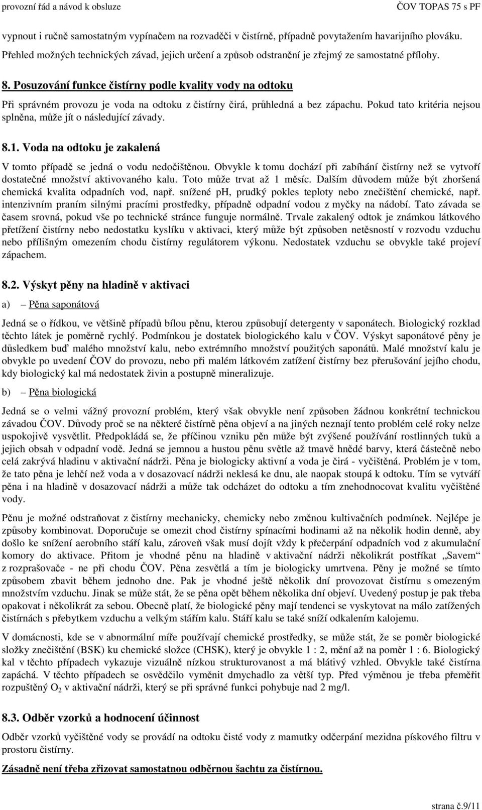1. Voda na odtoku je zakalená V tomto pípad se jedná o vodu nedoištnou. Obvykle k tomu dochází pi zabíhání istírny než se vytvoí dostatené množství aktivovaného kalu. Toto mže trvat až 1 msíc.