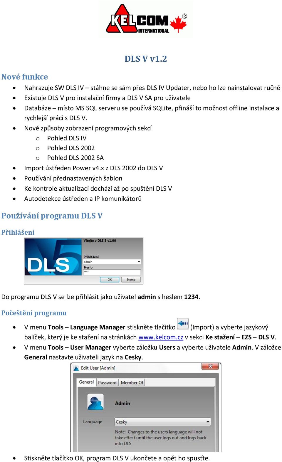 používá SQLite, přináší to možnost offline instalace a rychlejší práci s DLS V.
