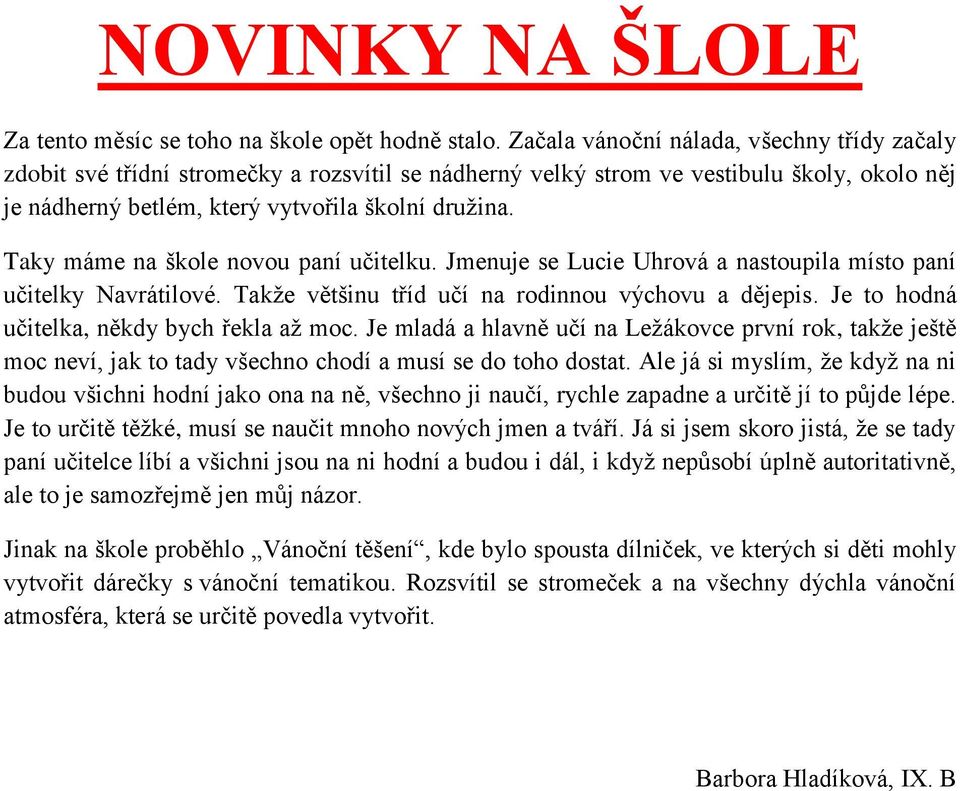 Taky máme na škole novou paní učitelku. Jmenuje se Lucie Uhrová a nastoupila místo paní učitelky Navrátilové. Takže většinu tříd učí na rodinnou výchovu a dějepis.