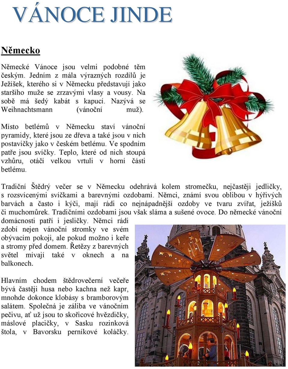 Ve spodním patře jsou svíčky. Teplo, které od nich stoupá vzhůru, otáčí velkou vrtuli v horní části betlému.