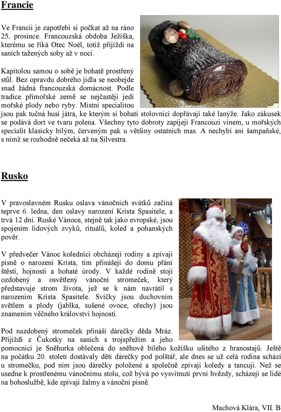Místní specialitou jsou pak tučná husí játra, ke kterým si bohatí stolovníci dopřávají také lanýže. Jako zákusek se podává dort ve tvaru polena.