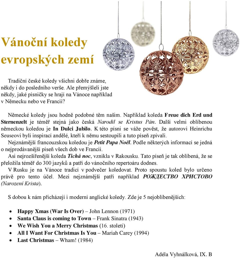 Další velmi oblíbenou německou koledou je In Dulci Jubilo. K této písni se váže pověst, že autorovi Heinrichu Seuseovi byli inspirací andělé, kteří k němu sestoupili a tuto píseň zpívali.