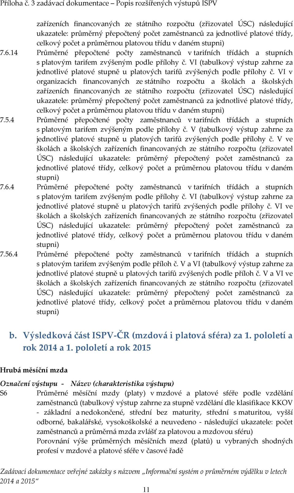 VI (tabulkový výstup zahrne za jednotlivé platové stupně u platových tarifů zvýšených podle přílohy č. VI v organizacích financovaných ze státního rozpočtu a školách a školských  daném stupni) 7.5.