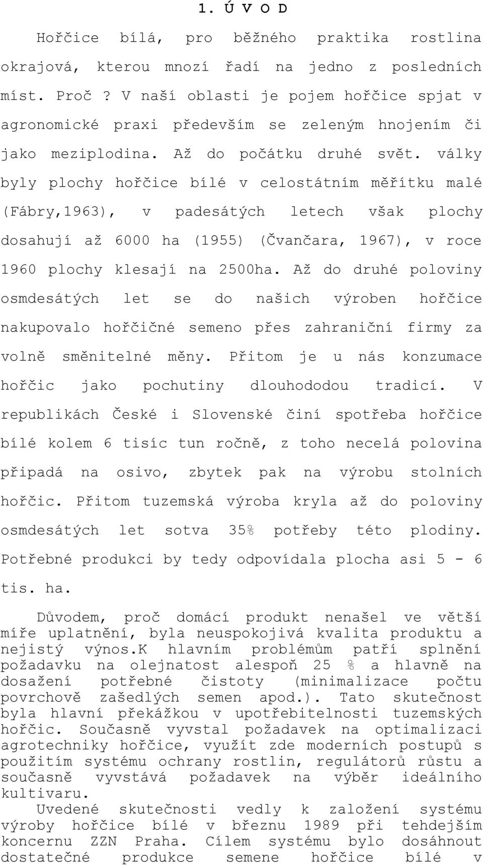 války byly plochy hořčice bílé v celostátním měřítku malé (Fábry,1963), v padesátých letech však plochy dosahují až 6000 ha (1955) (Čvančara, 1967), v roce 1960 plochy klesají na 2500ha.
