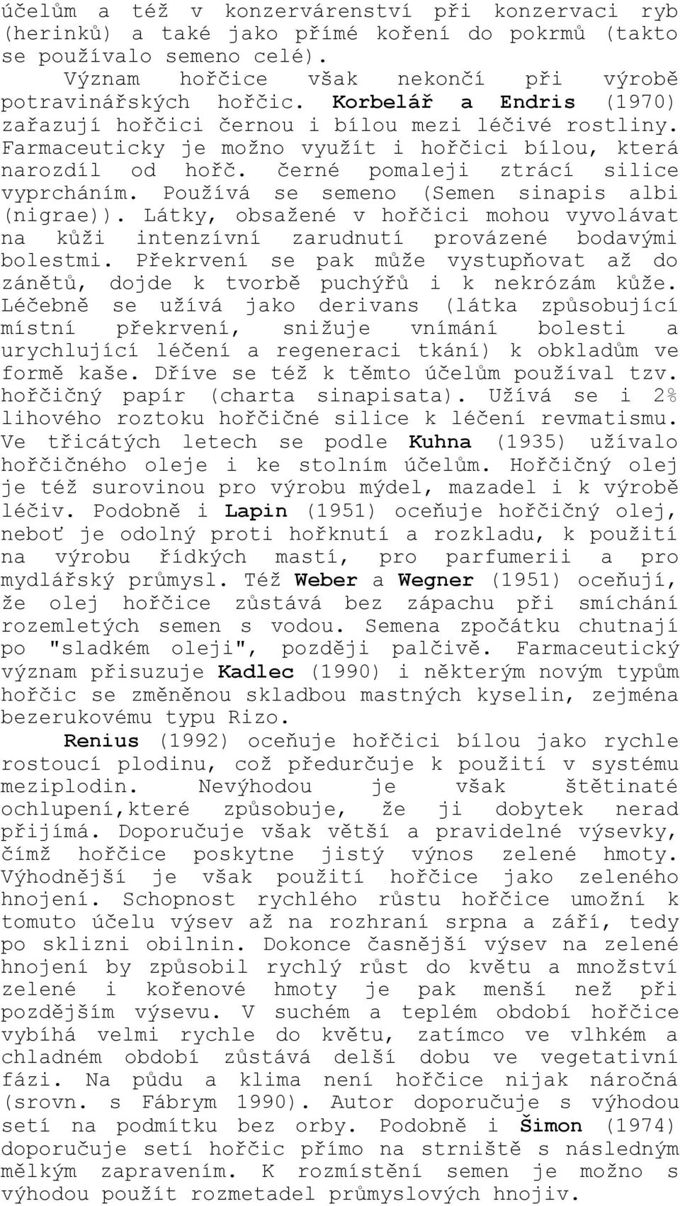 Používá se semeno (Semen sinapis albi (nigrae)). Látky, obsažené v hořčici mohou vyvolávat na kůži intenzívní zarudnutí provázené bodavými bolestmi.