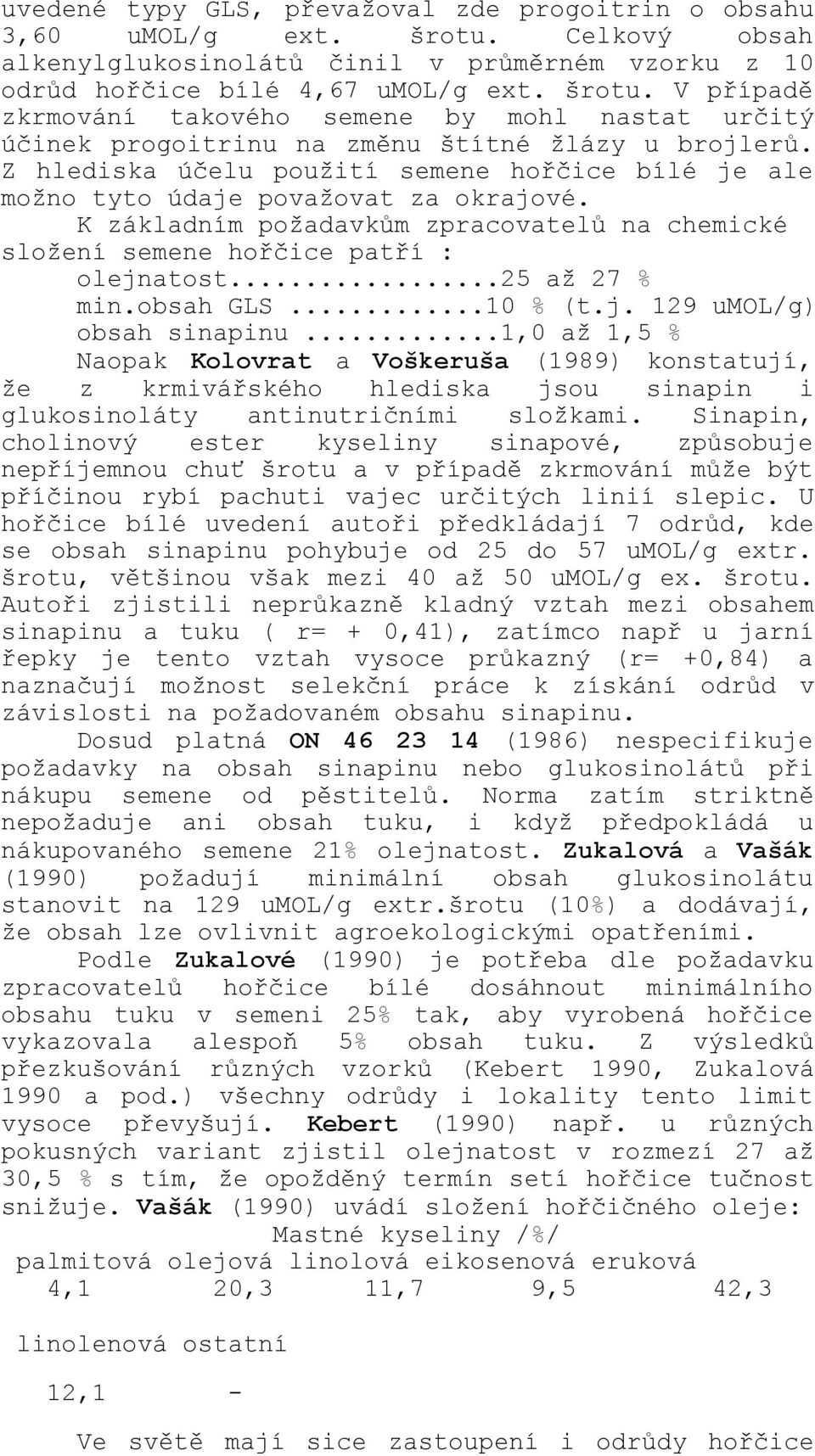 obsah GLS...10 % (t.j. 129 umol/g) obsah sinapinu...1,0 až 1,5 % Naopak Kolovrat a Voškeruša (1989) konstatují, že z krmivářského hlediska jsou sinapin i glukosinoláty antinutričními složkami.