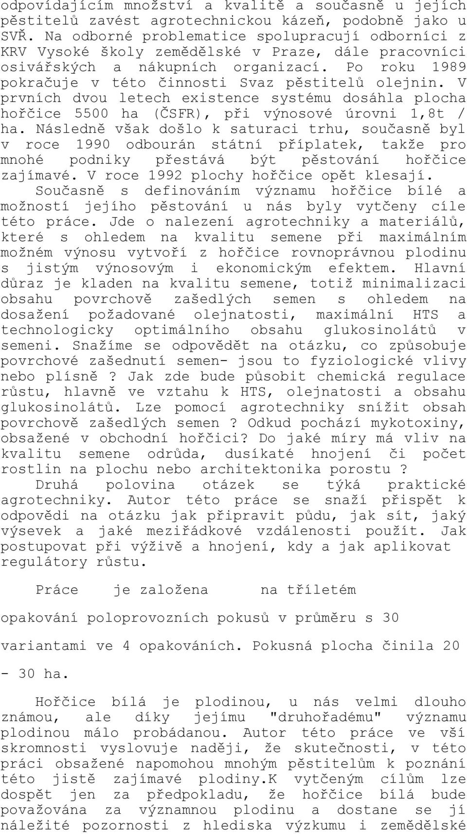 V prvních dvou letech existence systému dosáhla plocha hořčice 5500 ha (ČSFR), při výnosové úrovni 1,8t / ha.