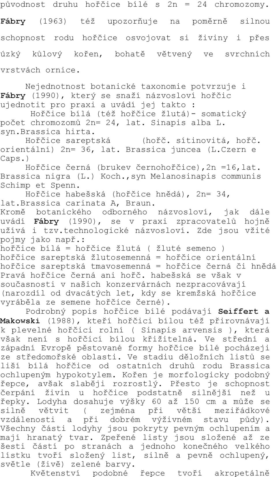 Nejednotnost botanické taxonomie potvrzuje i Fábry (1990), který se snaží názvosloví hořčic ujednotit pro praxi a uvádí jej takto : Hořčice bílá (též hořčice žlutá)- somatický počet chromozomů 2n=