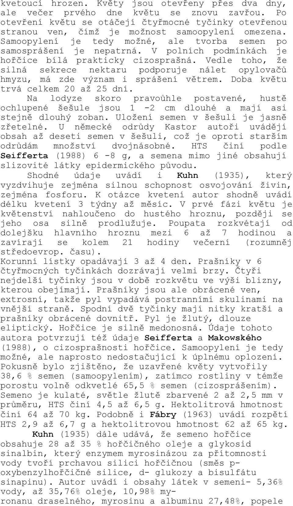V polních podmínkách je hořčice bílá prakticky cizosprašná. Vedle toho, že silná sekrece nektaru podporuje nálet opylovačů hmyzu, má zde význam i sprášení větrem. Doba květu trvá celkem 20 až 25 dní.