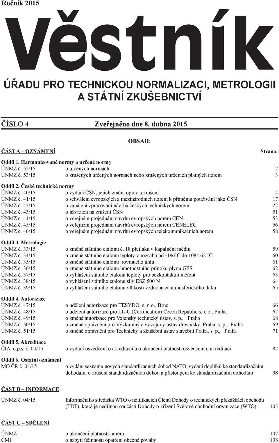 41/15 o schválení evropských a mezinárodních norem k přímému používání jako ČSN 17 ÚNMZ č. 42/15 o zahájení zpracování návrhů českých technických norem 22 ÚNMZ č.