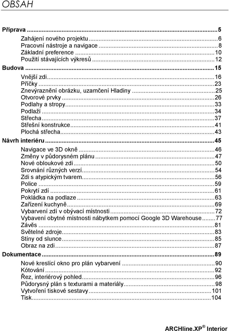 ..46 Změny v půdorysném plánu...47 Nové obloukové zdi...50 Srovnání různých verzí...54 Zdi s atypickým tvarem...56 Police...59 Pokrytí zdí...61 Pokládka na podlaze...63 Zařízení kuchyně.
