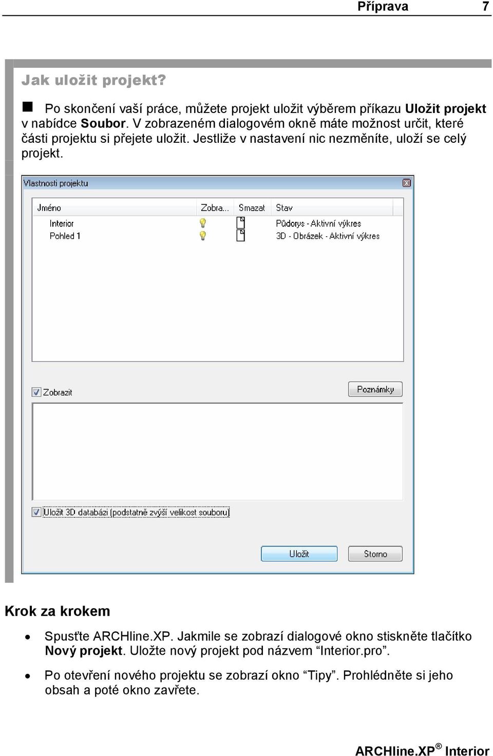 Jestliže v nastavení nic nezměníte, uloží se celý projekt. Krok za krokem Spusťte ARCHline.XP.