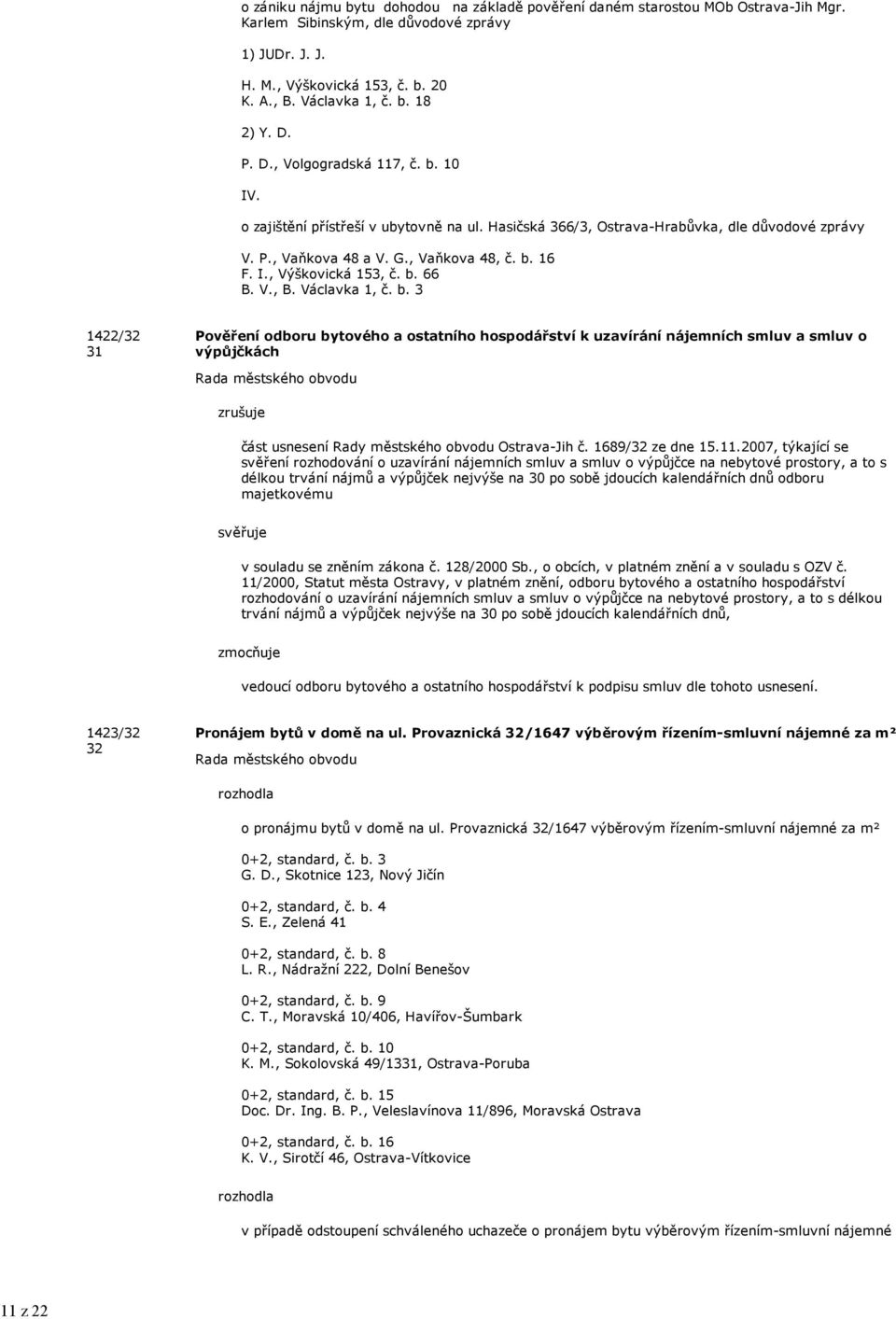 , Vaňkova 48, č. b. 16 F. I., Výškovická 153, č. b. 66 B. V., B. Václavka 1, č. b. 3 1422/32 31 Pověření odboru bytového a ostatního hospodářství k uzavírání nájemních smluv a smluv o výpůjčkách zrušuje část usnesení Rady městského obvodu Ostrava-Jih č.