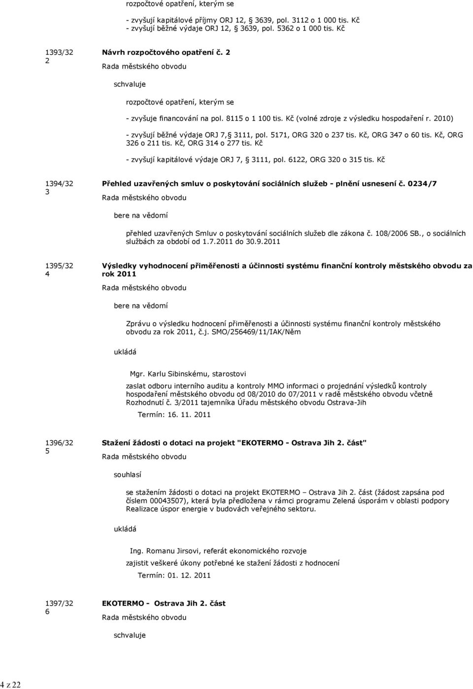 2010) - zvyšují běžné výdaje ORJ 7, 3111, pol. 5171, ORG 320 o 237 tis. Kč, ORG 347 o 60 tis. Kč, ORG 326 o 211 tis. Kč, ORG 314 o 277 tis. Kč - zvyšují kapitálové výdaje ORJ 7, 3111, pol.