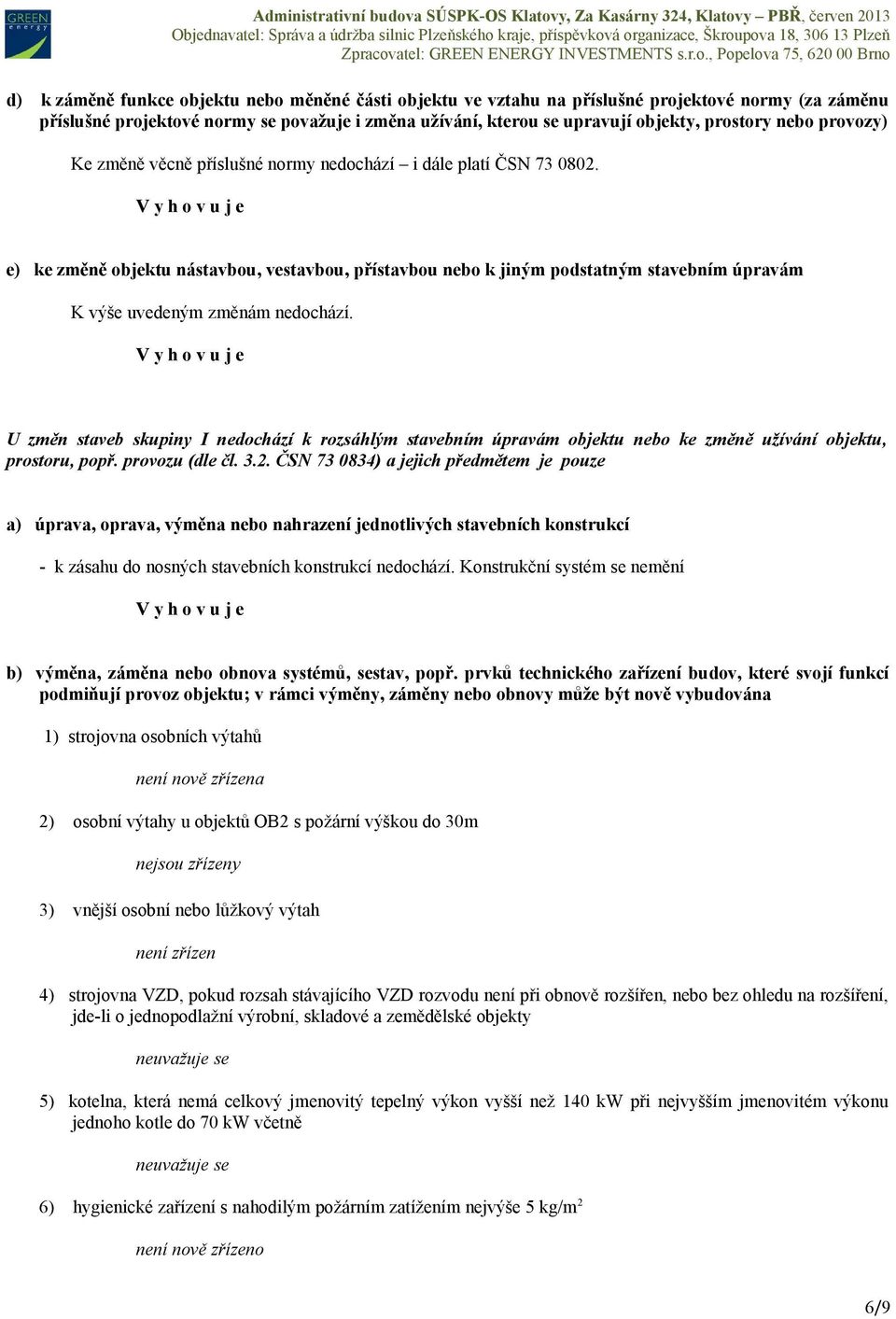 e) ke změně objektu nástavbou, vestavbou, přístavbou nebo k jiným podstatným stavebním úpravám K výše uvedeným změnám nedochází.