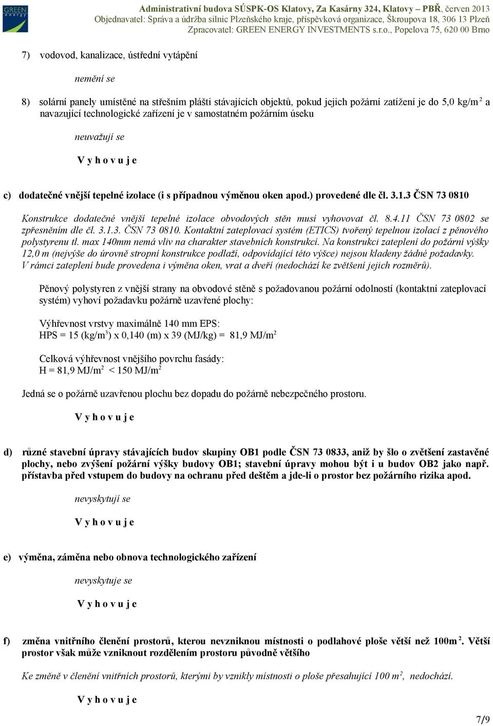 3 ČSN 73 0810 Konstrukce dodatečné vnější tepelné izolace obvodových stěn musí vyhovovat čl. 8.4.11 ČSN 73 0802 se zpřesněním dle čl. 3.1.3. ČSN 73 0810. Kontaktní zateplovací systém (ETICS) tvořený tepelnou izolací z pěnového polystyrenu tl.